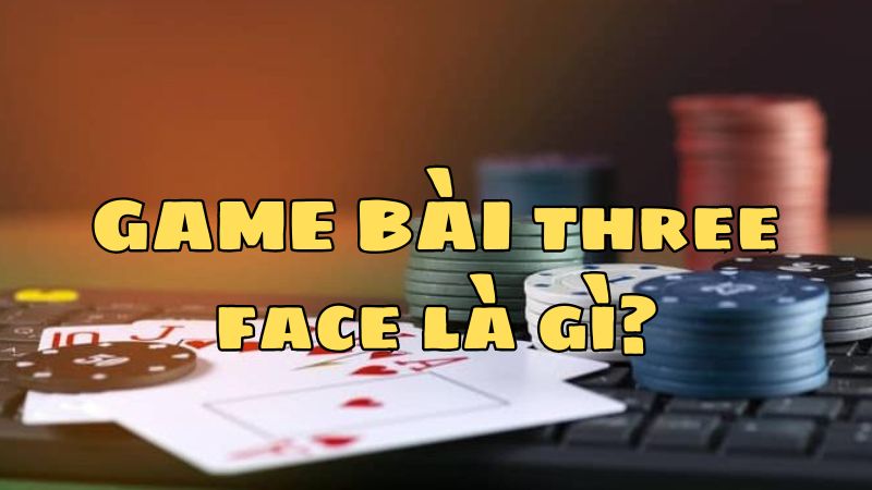 Three Face - Bí kíp chơi game hiệu quả, trăm trận trăm thắng